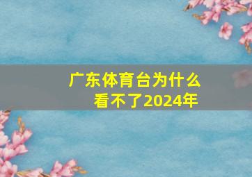 广东体育台为什么看不了2024年