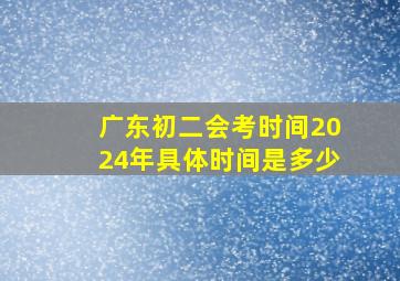 广东初二会考时间2024年具体时间是多少