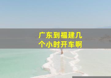 广东到福建几个小时开车啊