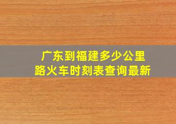 广东到福建多少公里路火车时刻表查询最新