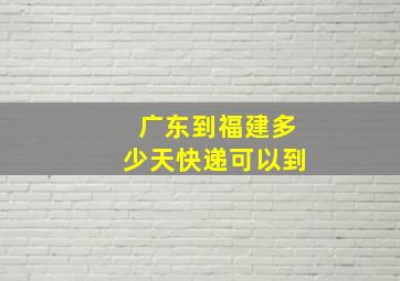 广东到福建多少天快递可以到