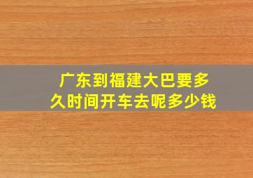 广东到福建大巴要多久时间开车去呢多少钱