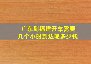 广东到福建开车需要几个小时到达呢多少钱