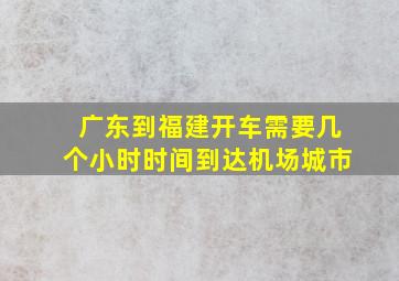 广东到福建开车需要几个小时时间到达机场城市