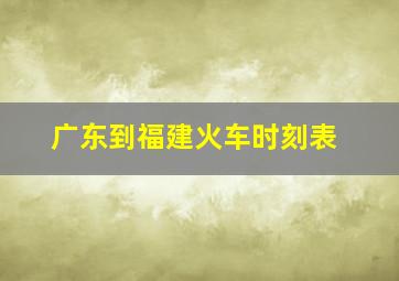 广东到福建火车时刻表