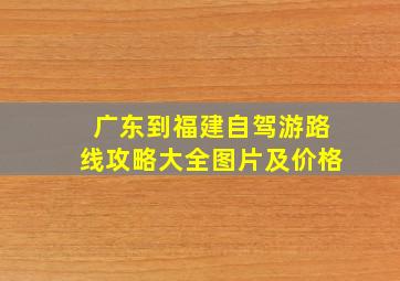 广东到福建自驾游路线攻略大全图片及价格