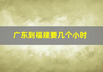 广东到福建要几个小时