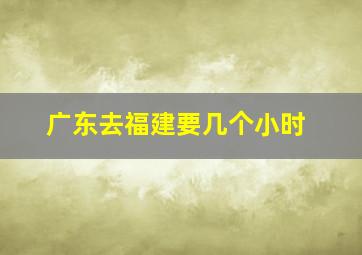 广东去福建要几个小时