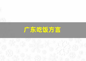 广东吃饭方言