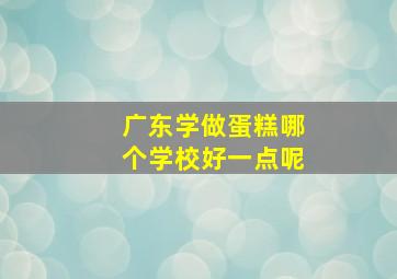 广东学做蛋糕哪个学校好一点呢