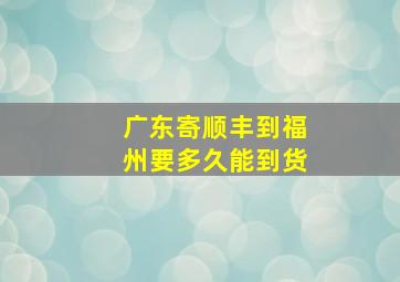 广东寄顺丰到福州要多久能到货