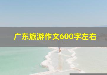 广东旅游作文600字左右