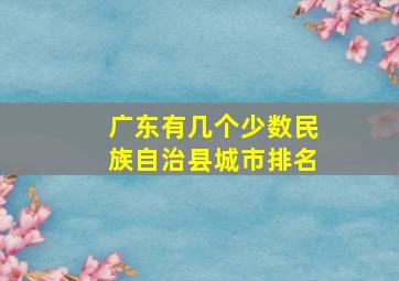 广东有几个少数民族自治县城市排名