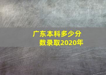 广东本科多少分数录取2020年