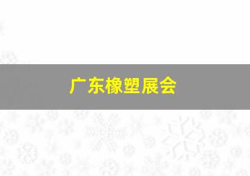 广东橡塑展会