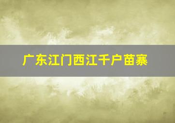 广东江门西江千户苗寨