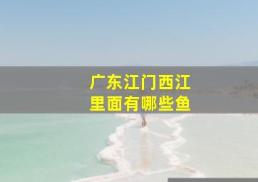 广东江门西江里面有哪些鱼