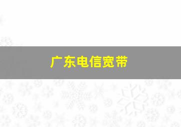 广东电信宽带