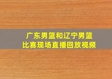 广东男篮和辽宁男篮比赛现场直播回放视频