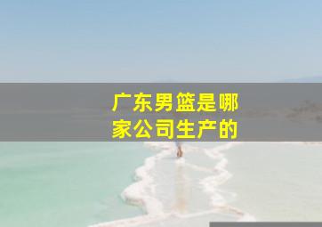 广东男篮是哪家公司生产的