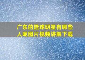 广东的篮球明星有哪些人呢图片视频讲解下载