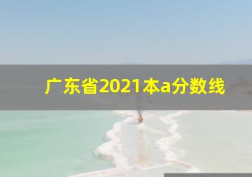 广东省2021本a分数线