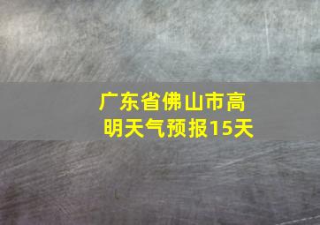 广东省佛山市高明天气预报15天