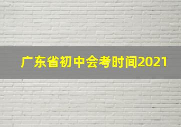 广东省初中会考时间2021