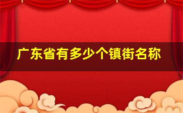 广东省有多少个镇街名称