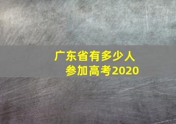 广东省有多少人参加高考2020