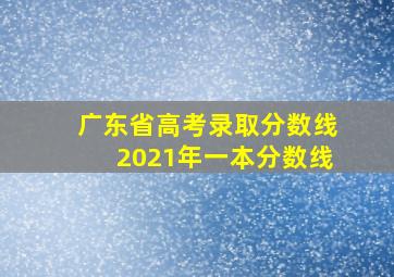 广东省高考录取分数线2021年一本分数线