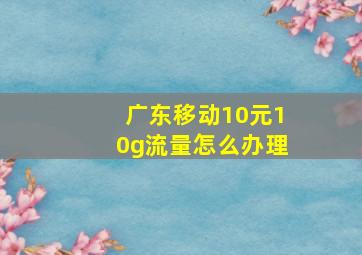 广东移动10元10g流量怎么办理