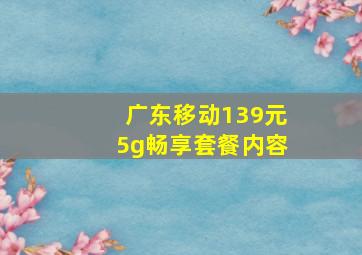 广东移动139元5g畅享套餐内容