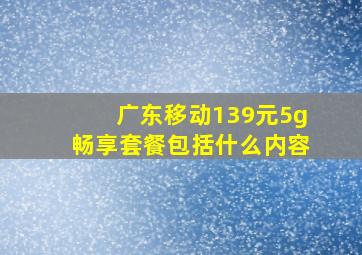 广东移动139元5g畅享套餐包括什么内容