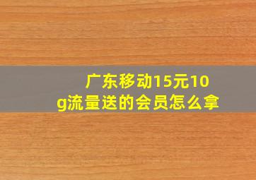 广东移动15元10g流量送的会员怎么拿