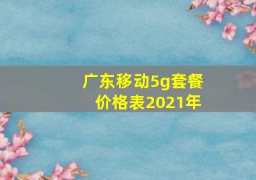 广东移动5g套餐价格表2021年