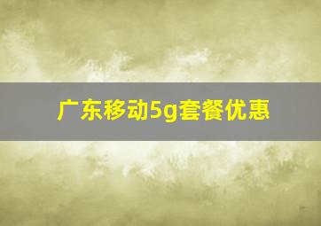 广东移动5g套餐优惠