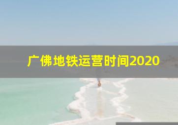 广佛地铁运营时间2020