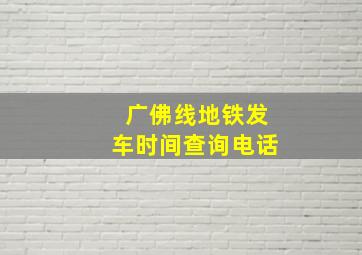 广佛线地铁发车时间查询电话