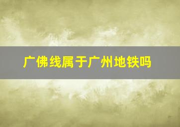 广佛线属于广州地铁吗