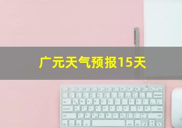 广元天气预报15天