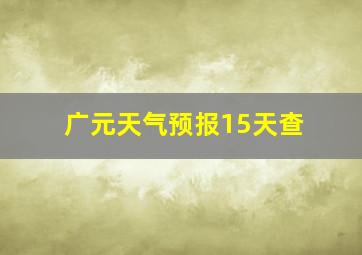 广元天气预报15天查