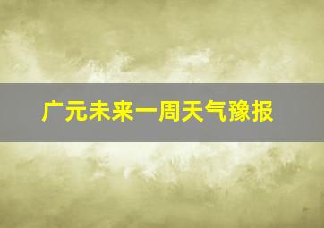 广元未来一周天气豫报