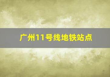 广州11号线地铁站点