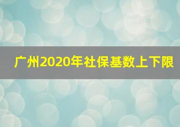 广州2020年社保基数上下限