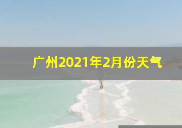 广州2021年2月份天气