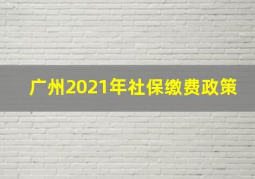 广州2021年社保缴费政策