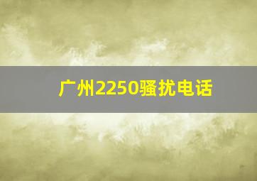 广州2250骚扰电话