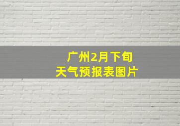 广州2月下旬天气预报表图片