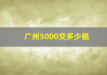 广州5000交多少税